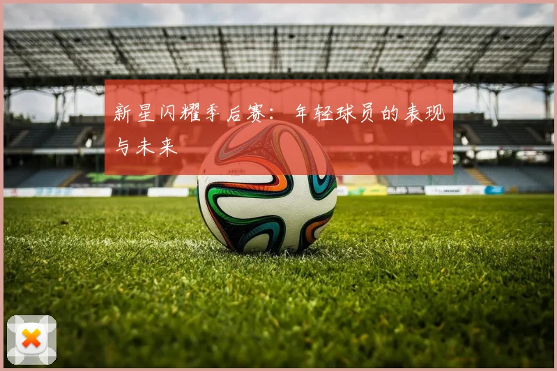 新星闪耀季后赛:年轻球员的表现与未来