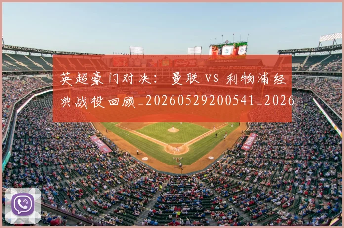 英超豪门对决：曼联 vs 利物浦经典战役回顾_20260529200541_20260803145937